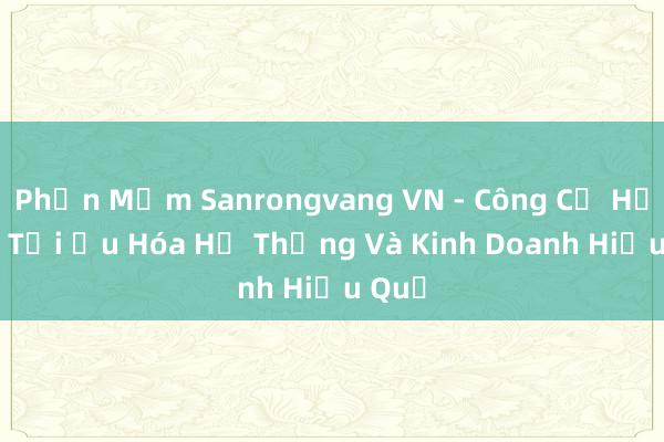 Phần Mềm Sanrongvang VN - Công Cụ Hỗ Trợ Tối Ưu Hóa Hệ Thống Và Kinh Doanh Hiệu Quả