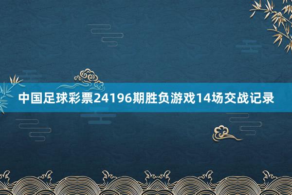 中国足球彩票24196期胜负游戏14场交战记录