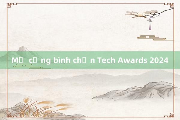 Mở cổng bình chọn Tech Awards 2024