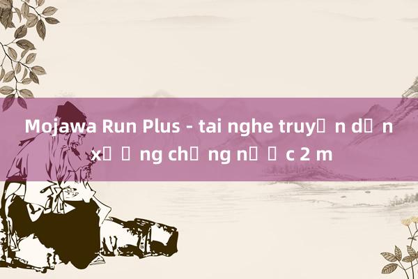 Mojawa Run Plus - tai nghe truyền dẫn xương chống nước 2 m