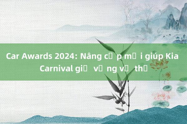 Car Awards 2024: Nâng cấp mới giúp Kia Carnival giữ vững vị thế