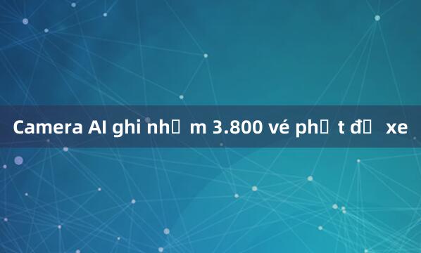 Camera AI ghi nhầm 3.800 vé phạt đỗ xe