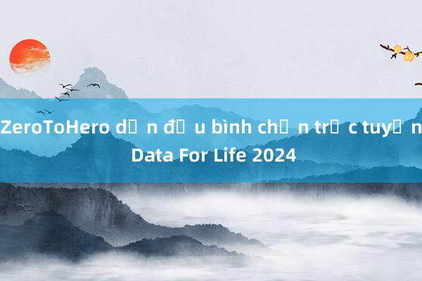 ZeroToHero dẫn đầu bình chọn trực tuyến Data For Life 2024