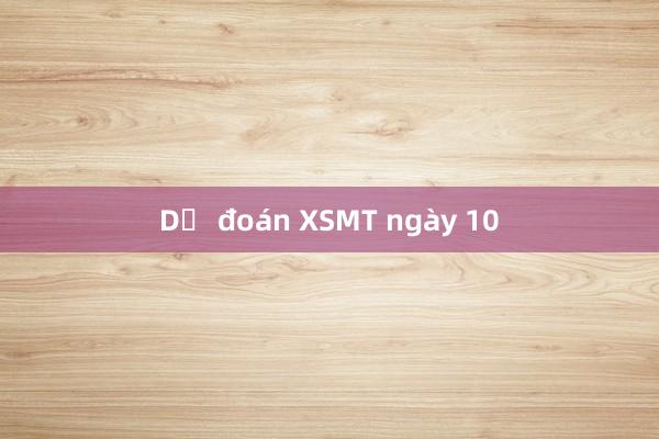 Dự đoán XSMT ngày 10