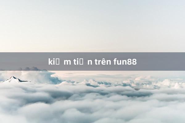 kiếm tiền trên fun88