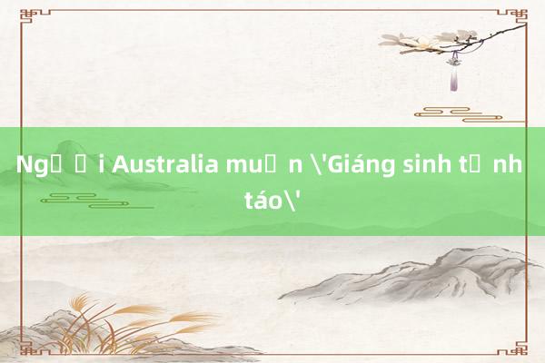 Người Australia muốn 'Giáng sinh tỉnh táo'