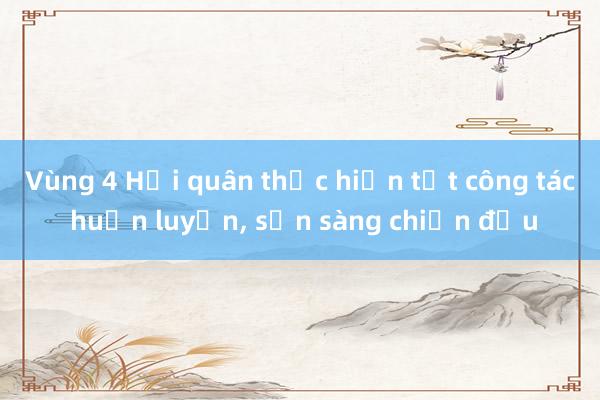 Vùng 4 Hải quân thực hiện tốt công tác huấn luyện， sẵn sàng chiến đấu