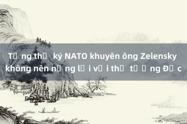 Tổng thư ký NATO khuyên ông Zelensky không nên nặng lời với thủ tướng Đức