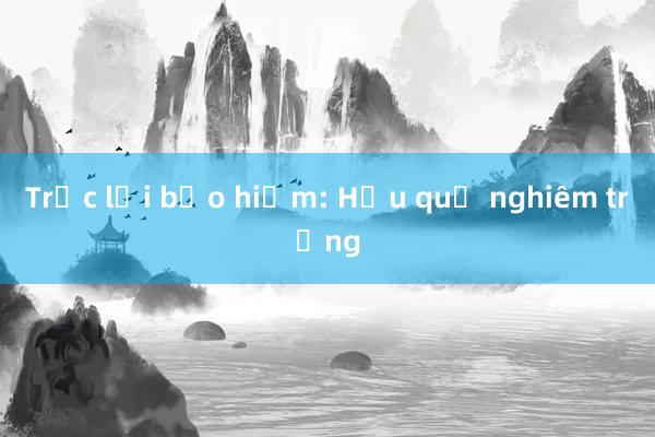 Trục lợi bảo hiểm: Hậu quả nghiêm trọng