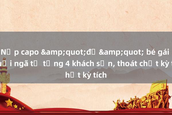 Nắp capo &quot;đỡ&quot; bé gái 3 tuổi ngã từ tầng 4 khách sạn， thoát chết kỳ tích