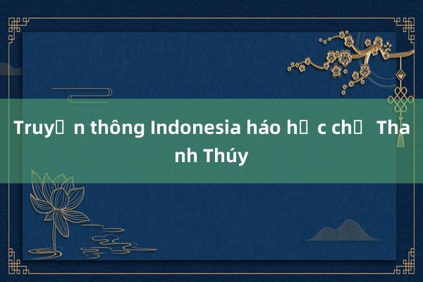 Truyền thông Indonesia háo hức chờ Thanh Thúy