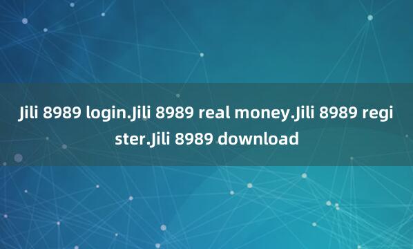 Jili 8989 login.Jili 8989 real money.Jili 8989 register.Jili 8989 download