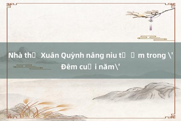 Nhà thơ Xuân Quỳnh nâng niu tổ ấm trong 'Đêm cuối năm'